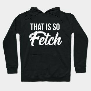 That is so fetch T-shirt Hoodie